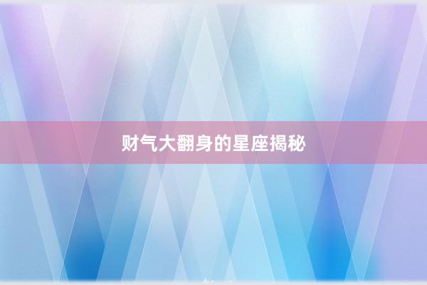 财气大翻身的星座揭秘