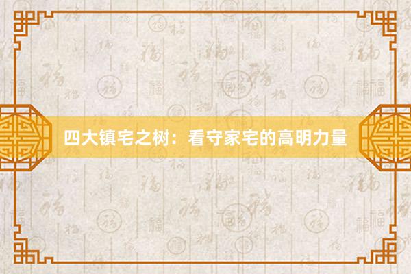 四大镇宅之树：看守家宅的高明力量